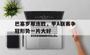 雷速体育电脑版官网-包含巴塞罗那连胜，甲A联赛争冠形势一片大好的词条