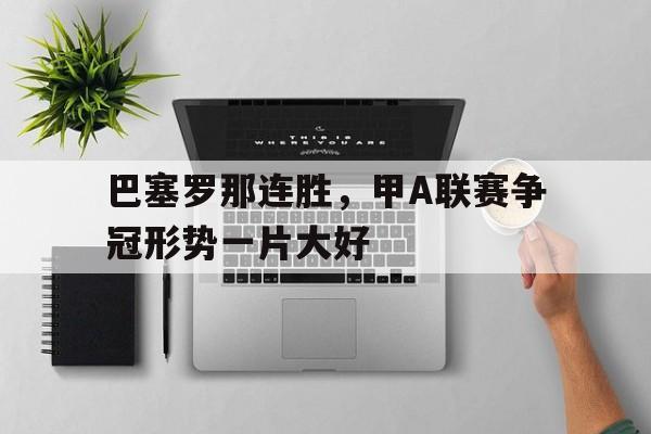 包含巴塞罗那连胜，甲A联赛争冠形势一片大好的词条